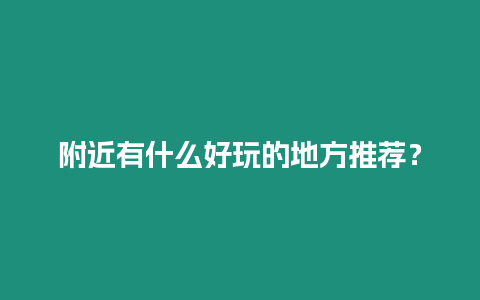 附近有什么好玩的地方推薦？