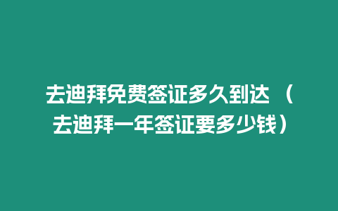 去迪拜免費簽證多久到達 （去迪拜一年簽證要多少錢）