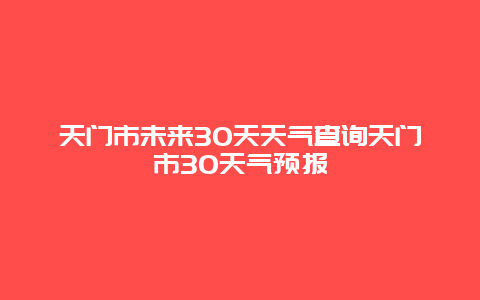 天門(mén)市未來(lái)30天天氣查詢天門(mén)市30天氣預(yù)報(bào)