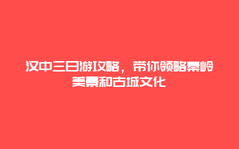 漢中三日游攻略，帶你領略秦嶺美景和古城文化