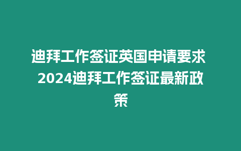 迪拜工作簽證英國申請要求 2024迪拜工作簽證最新政策