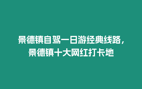 景德鎮自駕一日游經典線路，景德鎮十大網紅打卡地