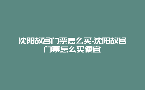 沈陽故宮門票怎么買-沈陽故宮門票怎么買便宜