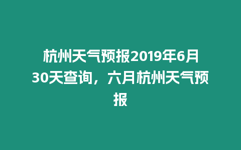 杭州天氣預報2019年6月30天查詢，六月杭州天氣預報