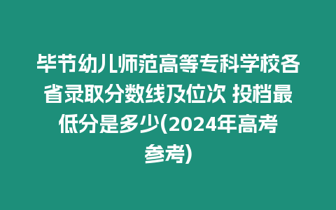 畢節幼兒師范高等專科學校各省錄取分數線及位次 投檔最低分是多少(2024年高考參考)