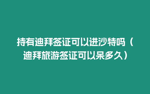 持有迪拜簽證可以進沙特嗎（迪拜旅游簽證可以呆多久）