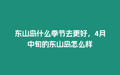 東山島什么季節(jié)去更好，4月中旬的東山島怎么樣