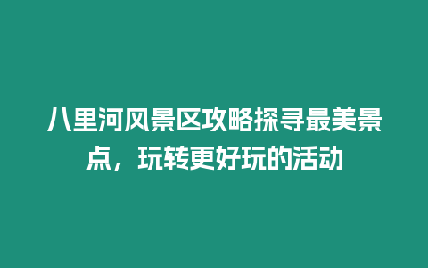 八里河風景區攻略探尋最美景點，玩轉更好玩的活動