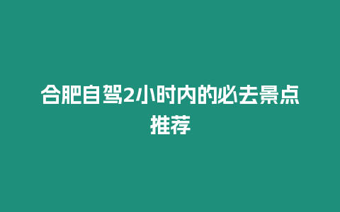 合肥自駕2小時內的必去景點推薦