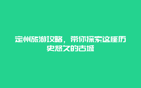 定州旅游攻略，帶你探索這座歷史悠久的古城