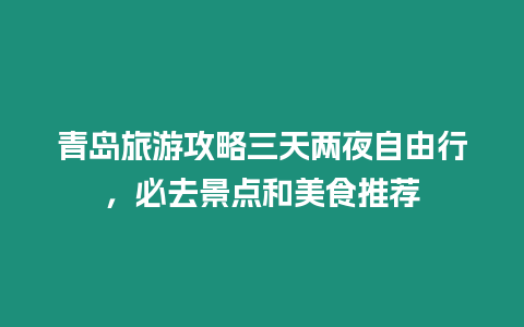 青島旅游攻略三天兩夜自由行，必去景點和美食推薦