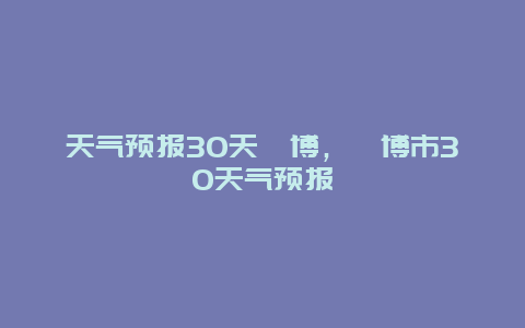 天氣預報30天淄博，淄博市30天氣預報