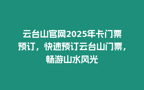 云臺山官網2025年卡門票預訂，快速預訂云臺山門票，暢游山水風光