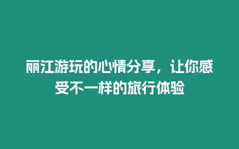 麗江游玩的心情分享，讓你感受不一樣的旅行體驗