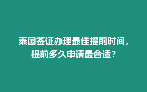 泰國(guó)簽證辦理最佳提前時(shí)間，提前多久申請(qǐng)最合適？