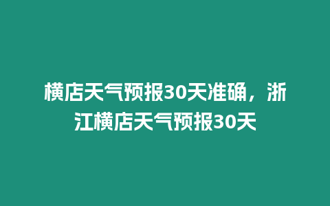 橫店天氣預(yù)報30天準確，浙江橫店天氣預(yù)報30天