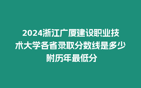 2024浙江廣廈建設職業技術大學各省錄取分數線是多少 附歷年最低分