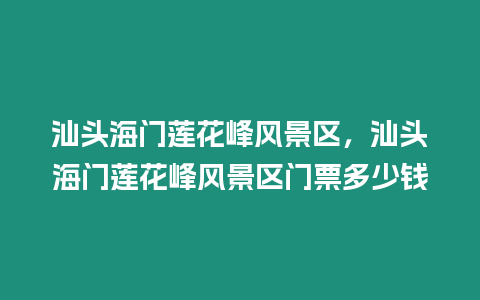 汕頭海門蓮花峰風景區，汕頭海門蓮花峰風景區門票多少錢