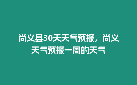 尚義縣30天天氣預(yù)報(bào)，尚義天氣預(yù)報(bào)一周的天氣