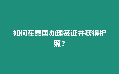 如何在泰國辦理簽證并獲得護(hù)照？