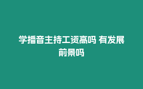 學播音主持工資高嗎 有發展前景嗎