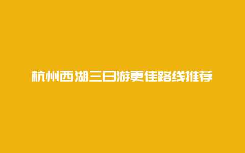 杭州西湖三日游更佳路線推薦