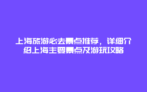 上海旅游必去景點推薦，詳細介紹上海主要景點及游玩攻略