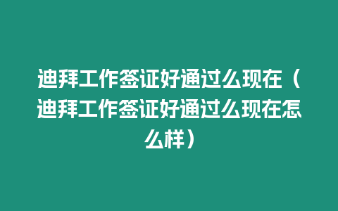 迪拜工作簽證好通過么現在（迪拜工作簽證好通過么現在怎么樣）