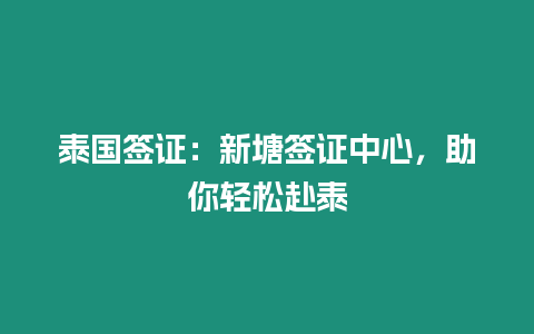 泰國簽證：新塘簽證中心，助你輕松赴泰