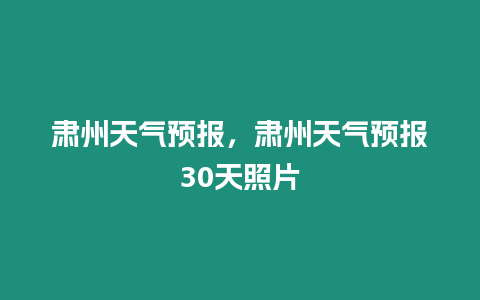 肅州天氣預報，肅州天氣預報30天照片