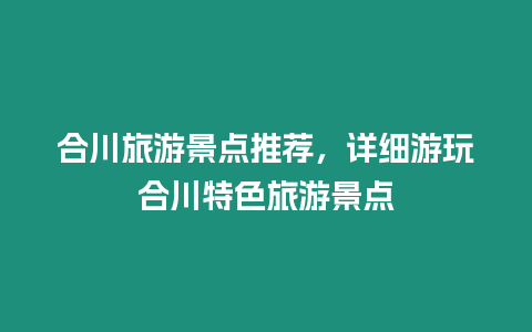 合川旅游景點(diǎn)推薦，詳細(xì)游玩合川特色旅游景點(diǎn)