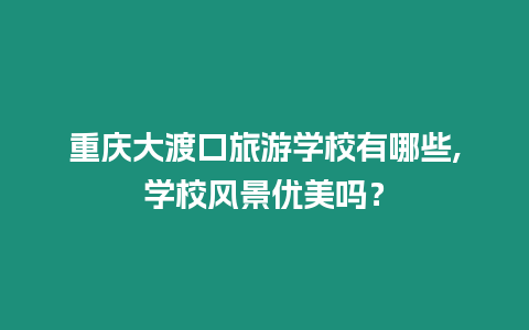 重慶大渡口旅游學(xué)校有哪些,學(xué)校風(fēng)景優(yōu)美嗎？