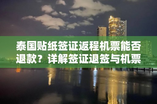 泰國貼紙簽證返程機票能否退款？詳解簽證退簽與機票退改政策