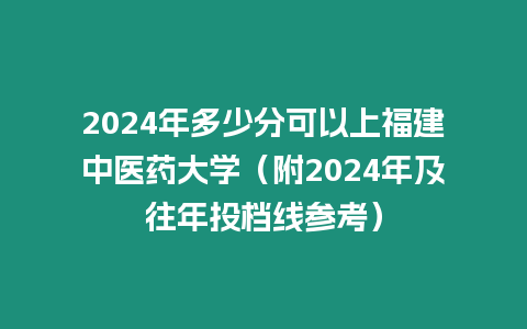 2024年多少分可以上福建中醫藥大學（附2024年及往年投檔線參考）