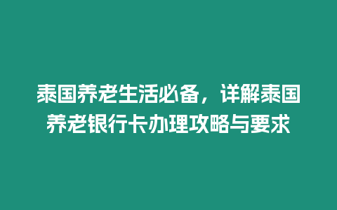 泰國養老生活必備，詳解泰國養老銀行卡辦理攻略與要求