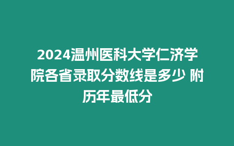 2024溫州醫(yī)科大學(xué)仁濟(jì)學(xué)院各省錄取分?jǐn)?shù)線是多少 附歷年最低分