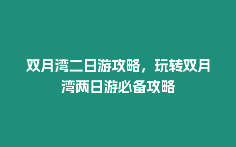 雙月灣二日游攻略，玩轉雙月灣兩日游必備攻略