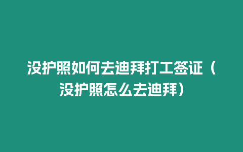 沒護照如何去迪拜打工簽證（沒護照怎么去迪拜）