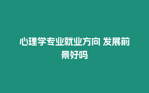 心理學專業就業方向 發展前景好嗎