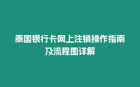 泰國銀行卡網上注銷操作指南及流程圖詳解