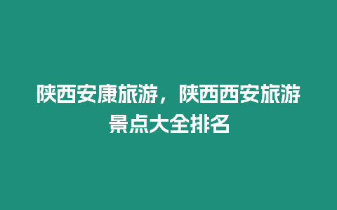 陜西安康旅游，陜西西安旅游景點大全排名