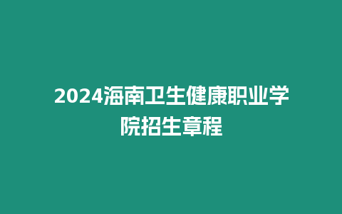 2024海南衛(wèi)生健康職業(yè)學(xué)院招生章程