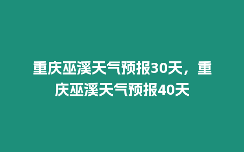 重慶巫溪天氣預報30天，重慶巫溪天氣預報40天