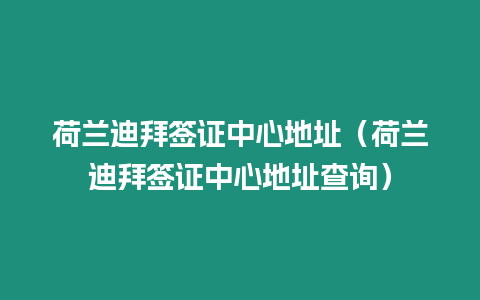 荷蘭迪拜簽證中心地址（荷蘭迪拜簽證中心地址查詢）