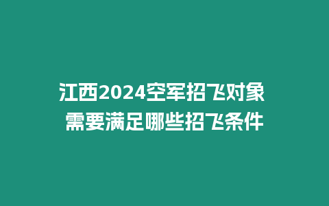 江西2024空軍招飛對象 需要滿足哪些招飛條件