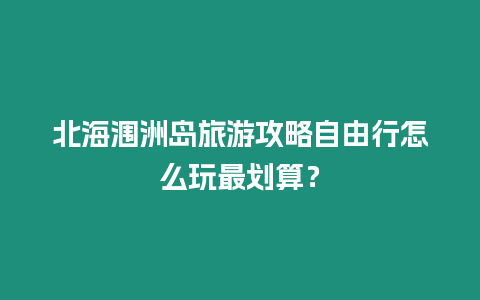 北海潿洲島旅游攻略自由行怎么玩最劃算？