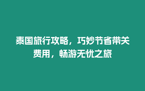 泰國旅行攻略，巧妙節省帶關費用，暢游無憂之旅