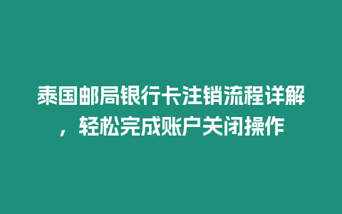 泰國郵局銀行卡注銷流程詳解，輕松完成賬戶關閉操作