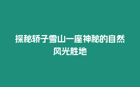 探秘轎子雪山一座神秘的自然風光勝地