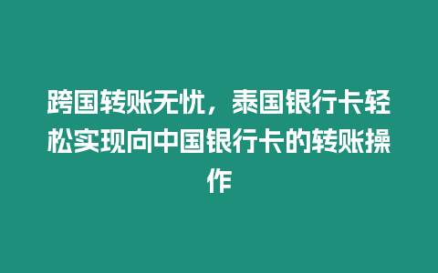 跨國轉賬無憂，泰國銀行卡輕松實現向中國銀行卡的轉賬操作